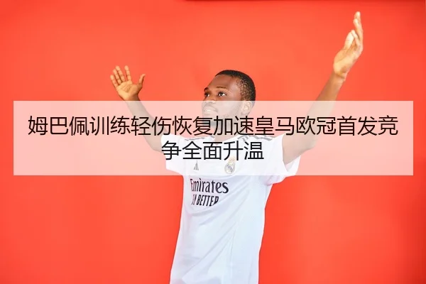 姆巴佩训练轻伤恢复加速皇马欧冠首发竞争全面升温 | BOYUSPORTS