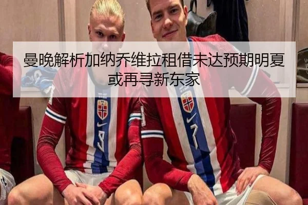 曼晚解析加纳乔维拉租借未达预期明夏或再寻新东家 | BOYUSPORTS